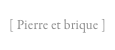 [ Pierre et brique ]