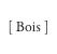[ Bois ]