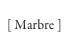 [ Marbre ]